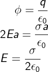 \dpi{120} \fn_cm \large \phi= \frac{q}{\epsilon_{0}}\\ 2Ea= \frac{\sigma a }{\epsilon_{0}}\\ E= \frac {\sigma}{2\epsilon_{0}}